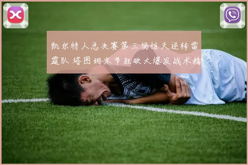 凯尔特人总决赛第三场惊天逆转雷霆队 塔图姆末节狂砍大爆发战术精细解读