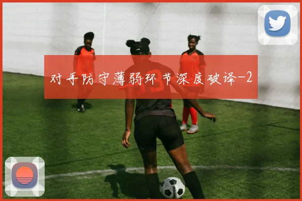 对手防守薄弱环节深度破译