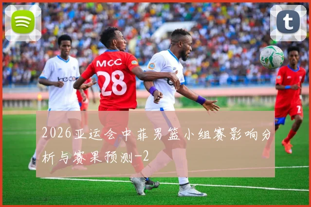 2026亚运会中菲男篮小组赛影响分析与赛果预测